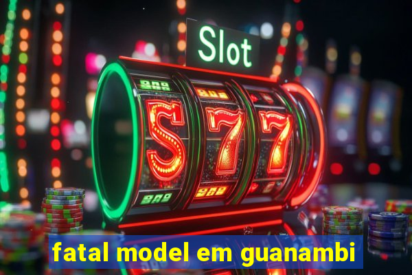 fatal model em guanambi